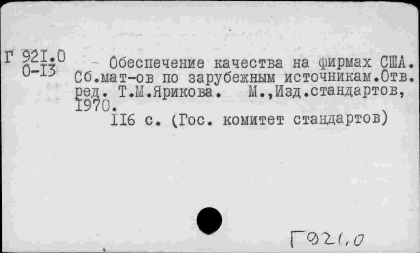 ﻿Г 921.0 Обеспечение качества на фирмах США. и”13 Сб.мат-ов по зарубежным источникам.Отв.
]эед. Т.М.Ярикова. М.,Изд.стандартов,
116 с. (Гос. комитет стандартов)
